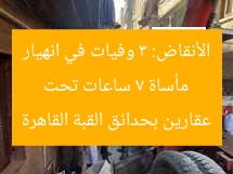 مأساة 7 ساعات تحت الأنقاض: 3 وفيات في انهيار عقارين بحدائق القبة القاهرة