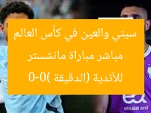 مباشر مباراة مانشستر سيتي والعين في كأس العالم للأندية (الدقيقة 0-0)
