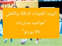 “مواعيد مباريات اليوم: القنوات الناقلة والأهلي vs بورتو”