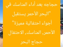 “البحر الأحمر يستقبل حجاجه بعد أداء المناسك في أجواء احتفالية مميزة”  
حجاج البحر الأحمر, المناسك, الاحتفال