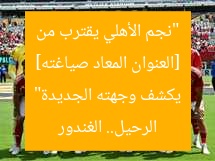 [العنوان المعاد صياغته] “نجم الأهلي يقترب من الرحيل.. الغندور يكشف وجهته الجديدة”