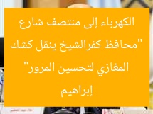 “محافظ كفرالشيخ ينقل كشك الكهرباء إلى منتصف شارع إبراهيم المغازي لتحسين المرور”