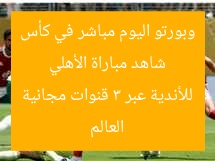شاهد مباراة الأهلي وبورتو اليوم مباشر في كأس العالم للأندية عبر 3 قنوات مجانية