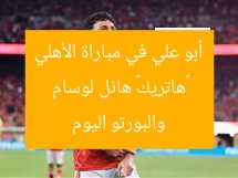 «هاتريك» هائل لوسام أبو علي في مباراة الأهلي والبورتو اليوم