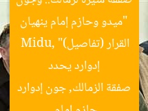 “ميدو وحازم إمام ينهيان صفقة مثيرة لزمالك.. وجون إدوارد يحدد القرار (تفاصيل)”  
Midu, حازم إمام, صفقة الزمالك, جون إدوارد