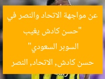 “حسن كادش يغيب عن مواجهة الاتحاد والنصر في السوبر السعودي”  
حسن كادش, الاتحاد, النصر