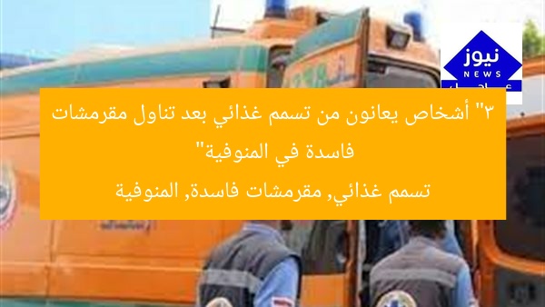 “3 أشخاص يعانون من تسمم غذائي بعد تناول مقرمشات فاسدة في المنوفية”
تسمم غذائي, مقرمشات فاسدة, المنوفية