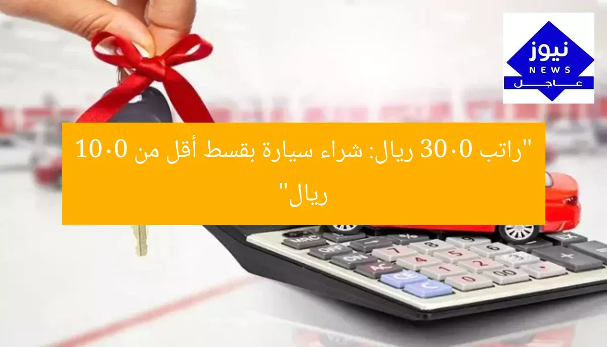 “راتب 3000 ريال: شراء سيارة بقسط أقل من 1000 ريال”