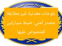 مصدر أمني: ضبط سيارتين بلوحات معدنية غير مطابقة للمنصوص عليها