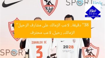 “38 دقيقة.. لاعب الزمالك على مشارف الرحيل”  
الزمالك, رحيل, لاعب محترف