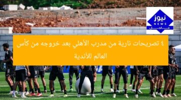 4 تصريحات نارية من مدرب الأهلي بعد خروجه من كأس العالم للأندية