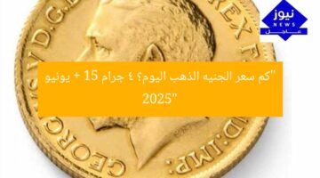 “كم سعر الجنيه الذهب اليوم؟ 4 جرام + 15 يونيو 2025”