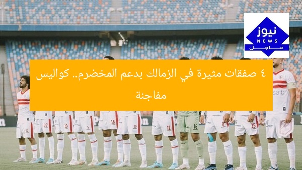 4 صفقات مثيرة في الزمالك بدعم المخضرم.. كواليس مفاجئة