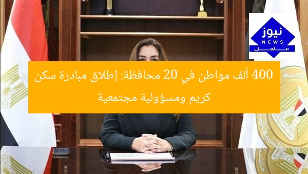 400 ألف مواطن يستهدفهم السكن الكريم في 20 محافظة عبر مبادرة المسؤولية المجتمعية