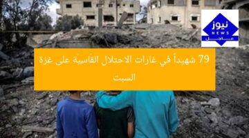 79 شهيداً في غارات الاحتلال القَاسِيَة على غزة السبت