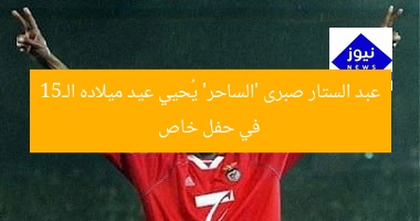عبد الستار صبرى ‘الساحر’ يُحيي عيد ميلاده الـ51 في حفل خاص