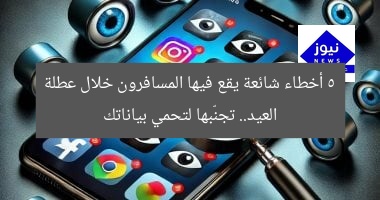 5 أخطاء شائعة يقع فيها المسافرون خلال عطلة العيد.. تجنّبها لتحمي بياناتك