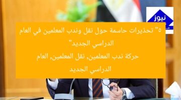 “5 تحذيرات حاسمة حول نقل وندب المعلمين في العام الدراسي الجديد”  
حركة ندب المعلمين, نقل المعلمين, العام الدراسي الجديد