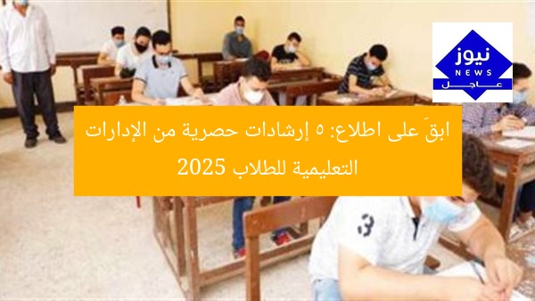 ابقَ على اطلاع: 5 إرشادات حصرية من الإدارات التعليمية للطلاب 2025