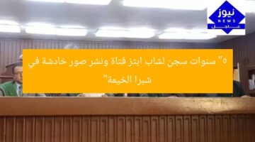 “5 سنوات سجن لشاب ابتز فتاة ونشر صور خادشة في شبرا الخيمة”