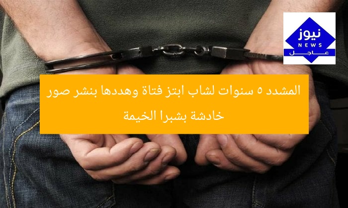 المشدد 5 سنوات لشاب ابتز فتاة وهددها بنشر صور خادشة بشبرا الخيمة
