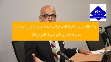 “5 طلاب من كلية التجارة جامعة عين شمس ينالون منحة التميز الفرنسية المرموقة”