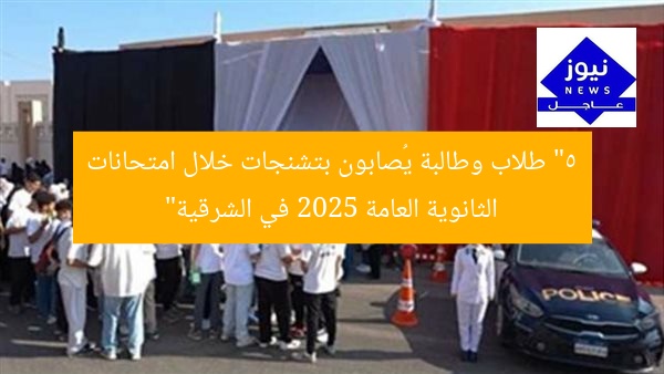 “5 طلاب وطالبة يُصابون بتشنجات خلال امتحانات الثانوية العامة 2025 في الشرقية”