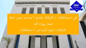 في 5 محافظات | الأوقاف تفتتح 9 مساجد ضمن خطة إعمار بيوت الله  
الأوقاف, إعمار المساجد, 5 محافظات