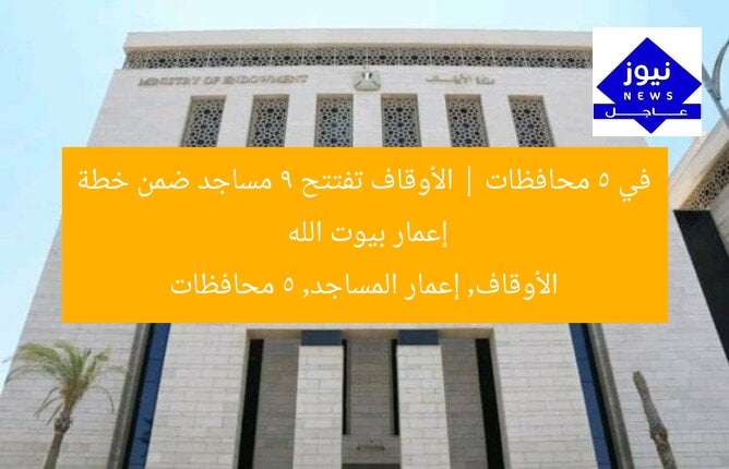 في 5 محافظات | الأوقاف تفتتح 9 مساجد ضمن خطة إعمار بيوت الله
الأوقاف, إعمار المساجد, 5 محافظات