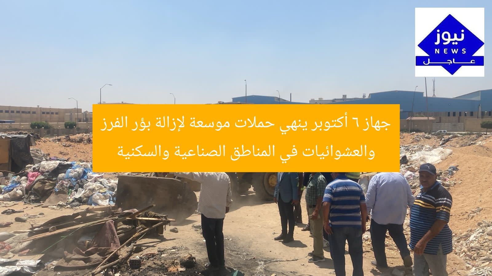 جهاز 6 أكتوبر ينهي حملات موسعة لإزالة بؤر الفرز والعشوائيات في المناطق الصناعية والسكنية