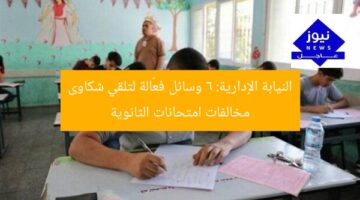النيابة الإدارية: 6 وسائل فعّالة لتلقي شكاوى مخالفات امتحانات الثانوية
