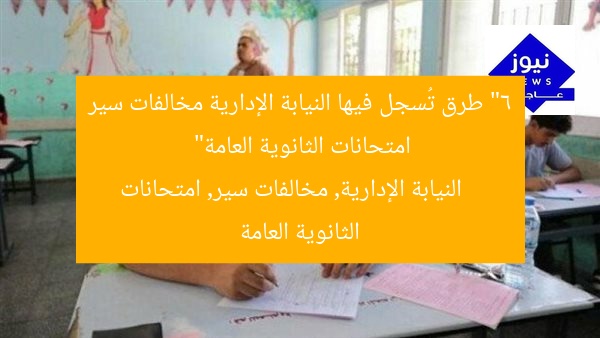 “6 طرق تُسجل فيها النيابة الإدارية مخالفات سير امتحانات الثانوية العامة”
النيابة الإدارية, مخالفات سير, امتحانات الثانوية العامة