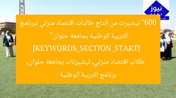 “600 تيشيرت من إنتاج طالبات اقتصاد منزلي لبرنامج التربية الوطنية بجامعة حلوان”  
[KEYWORDS_SECTION_START]  
طلاب اقتصاد منزلي, تيشيرتات بجامعة حلوان, برنامج التربية الوطنية