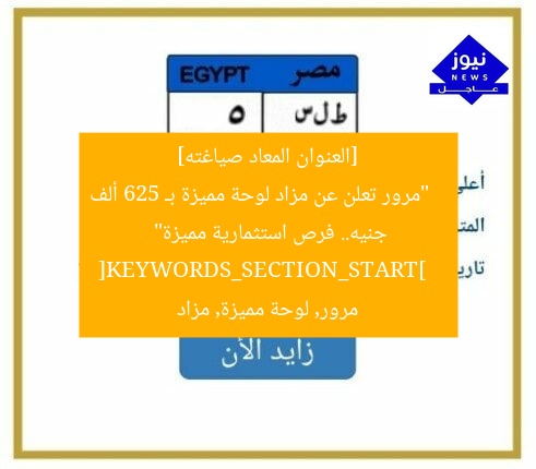 [العنوان المعاد صياغته]  
“مرور تعلن عن مزاد لوحة مميزة بـ 625 ألف جنيه.. فرص استثمارية مميزة”  
[KEYWORDS_SECTION_START]  
مرور, لوحة مميزة, مزاد