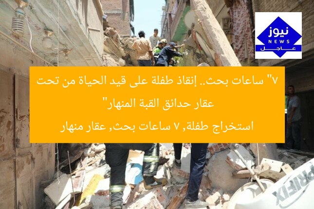 “7 ساعات بحث.. إنقاذ طفلة على قيد الحياة من تحت عقار حدائق القبة المنهار”
استخراج طفلة, 7 ساعات بحث, عقار منهار