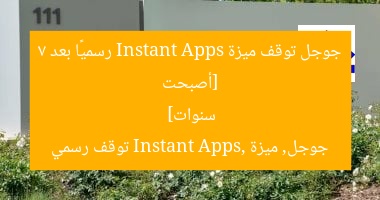 [أصبحت جوجل توقف ميزة Instant Apps رسميًا بعد 7 سنوات]  
جوجل, ميزة Instant Apps, توقف رسمي