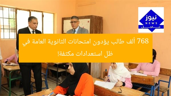 768 ألف طالب يؤدون امتحانات الثانوية العامة في ظل استعدادات مكثفة!