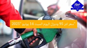 “سعر لتر 95 وديزل اليوم السبت 14 يونيو 2025”