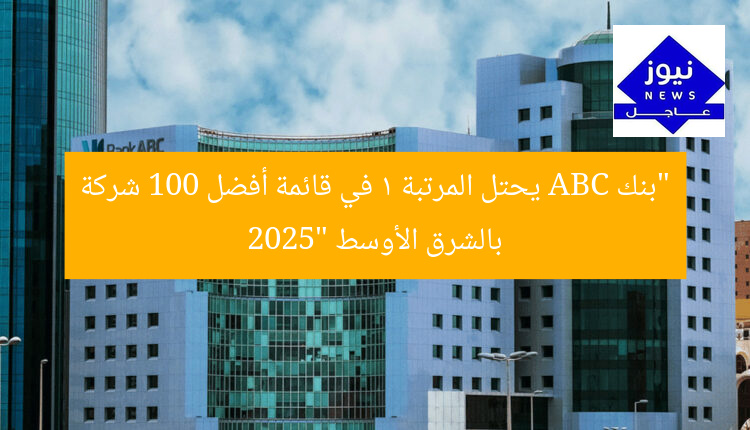 “بنك ABC ضمن قائمة أفضل 100 شركة في الشرق الأوسط 2025”