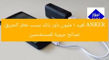 ANKER تُعيد 1 مليون باور بانك بسبب خطر الحريق: نصائح حيوية للمستخدمين