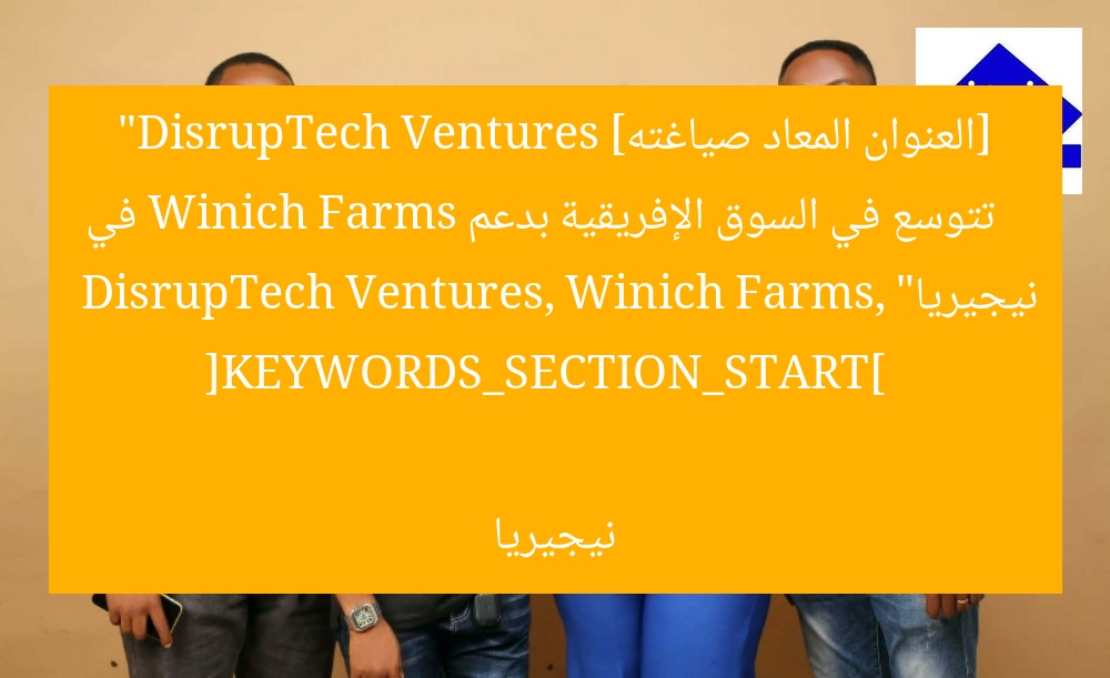 DisrupTech Ventures تدخل السوق الإفريقية بدعم Winich Farms في نيجيريا