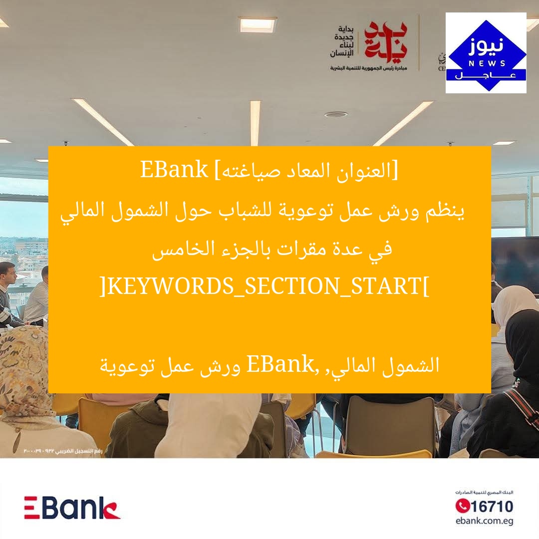 [العنوان المعاد صياغته]  
EBank ينظم ورش عمل توعوية للشباب حول الشمول المالي في عدة مقرات بالجزء الخامس  

[KEYWORDS_SECTION_START]  
الشمول المالي, EBank, ورش عمل توعوية