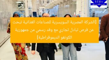 [العنوان المعاد صياغته]  
مجموعة إيجيبشن سويس تستكشف فرص تبادل تجاري مع وفد كونغولي رسمي