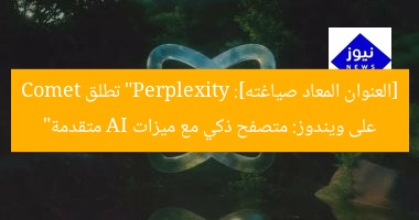 [العنوان المعاد صياغته]: “Perplexity تطلق Comet على ويندوز: متصفح ذكي مع ميزات AI متقدمة”