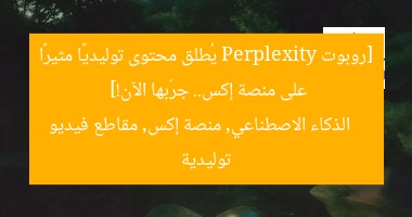 [روبوت Perplexity يُطلق محتوى توليديًا مثيرًا على منصة إكس.. جرّبها الآن!]  
الذكاء الاصطناعي, منصة إكس, مقاطع فيديو توليدية