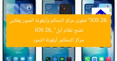 “iOS 26: تطوير مركز التحكم وأيقونة الصور يعكس نضج نظام أبل”
iOS 26, مركز التحكم, أيقونة الصور