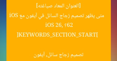 [العنوان المعاد صياغته]  
متى يظهر تصميم زجاج السائل في آيفون مع iOS 26؟  

[KEYWORDS_SECTION_START]  
iOS 26, تصميم زجاج سائل, آيفون