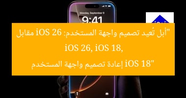 “أبل تُعيد تصميم واجهة المستخدم: iOS 26 مقابل iOS 18”
iOS 26, iOS 18, إعادة تصميم واجهة المستخدم