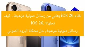 نظام iOS 26 يعاني من رسائل صوتية مزعجة… كيف تحلها؟  
iOS 26, رسائل صوتية مزعجة, حل مشكلة البريد الصوتي