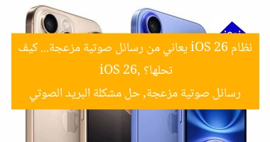 نظام iOS 26 يعاني من رسائل صوتية مزعجة… كيف تحلها؟
iOS 26, رسائل صوتية مزعجة, حل مشكلة البريد الصوتي